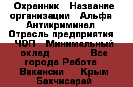 Охранник › Название организации ­ Альфа - Антикриминал › Отрасль предприятия ­ ЧОП › Минимальный оклад ­ 33 000 - Все города Работа » Вакансии   . Крым,Бахчисарай